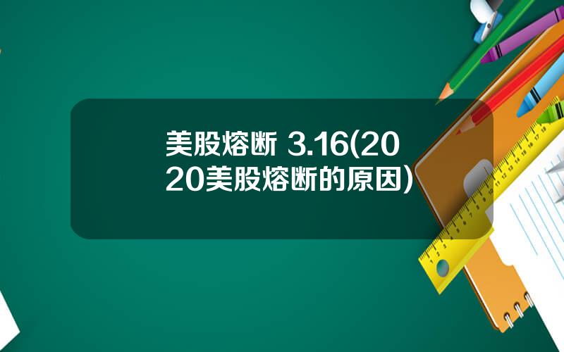 美股熔断 3.16(2020美股熔断的原因)